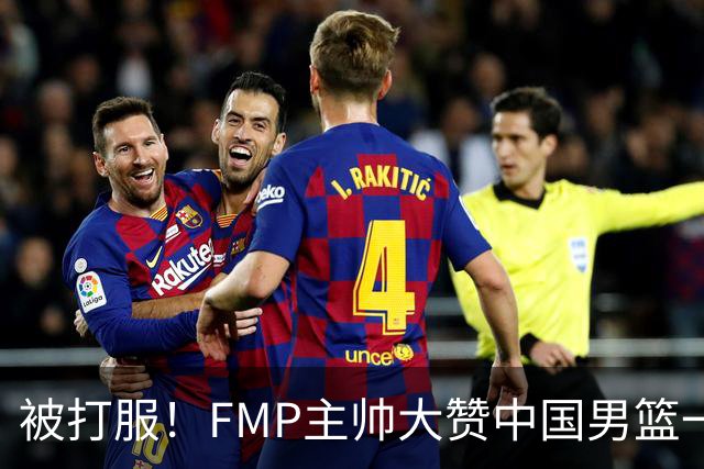 被打服！FMP主帅大赞中国男篮一人，并公开招募到FMP俱乐部打球